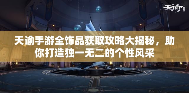 天谕手游全饰品获取攻略大揭秘，助你打造独一无二的个性风采