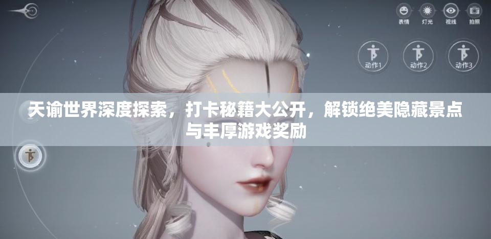 天谕世界深度探索，打卡秘籍大公开，解锁绝美隐藏景点与丰厚游戏奖励