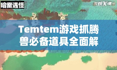 Temtem游戏抓腾兽必备道具全面解析，助你轻松晋升捕捉大师秘籍
