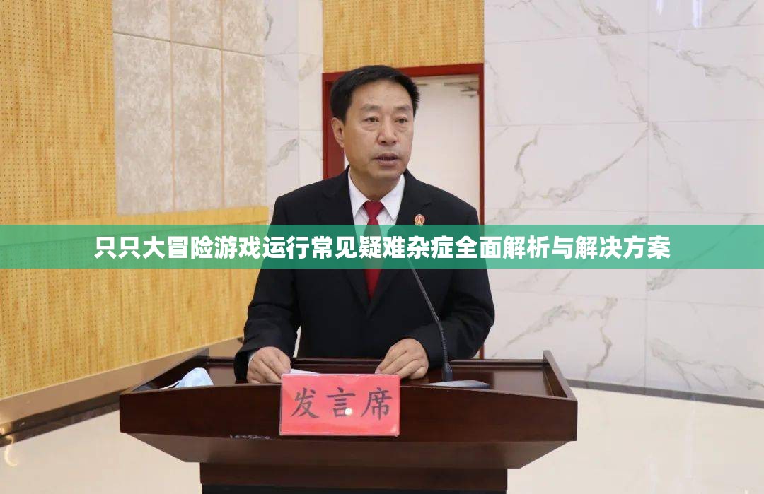 只只大冒险游戏运行常见疑难杂症全面解析与解决方案