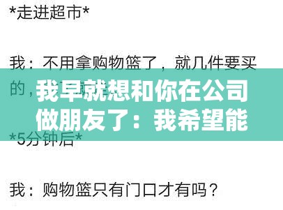 我早就想和你在公司做朋友了：我希望能和你在公司建立友谊