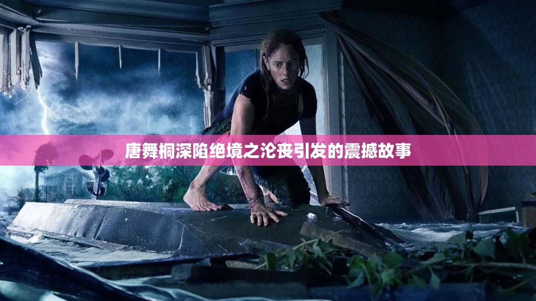 唐舞桐深陷绝境之沦丧引发的震撼故事