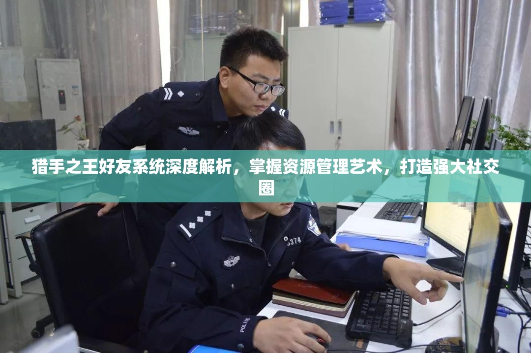 猎手之王好友系统深度解析，掌握资源管理艺术，打造强大社交圈