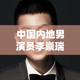 中国内地男演员李崇瑞的演艺经历与个人生活
