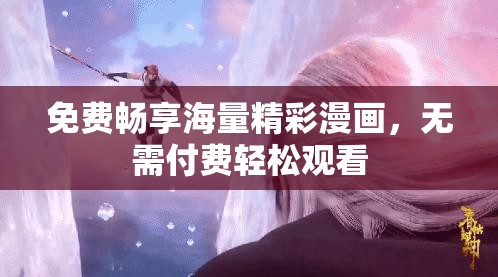 免费畅享海量精彩漫画，无需付费轻松观看