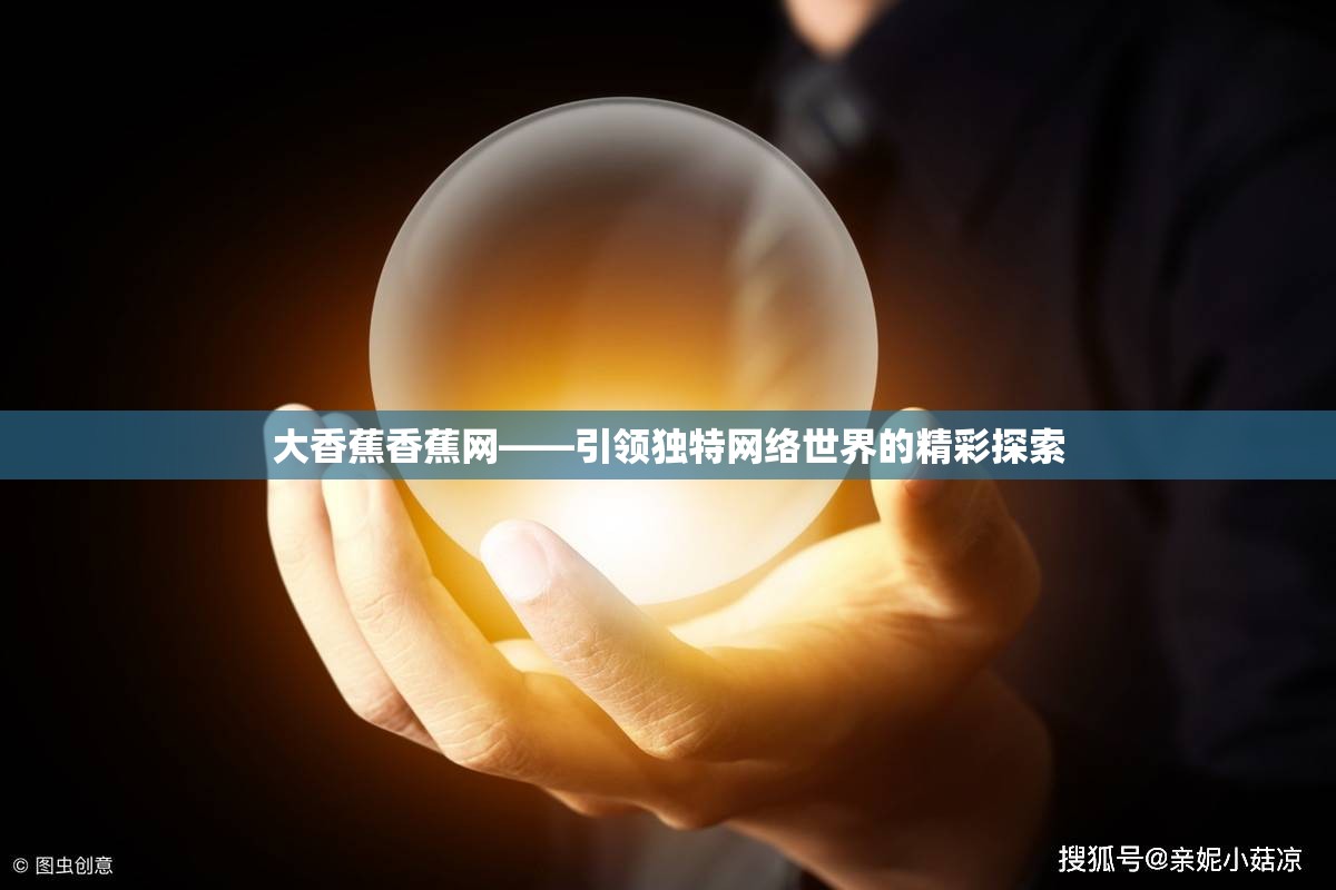 大香蕉香蕉网——引领独特网络世界的精彩探索