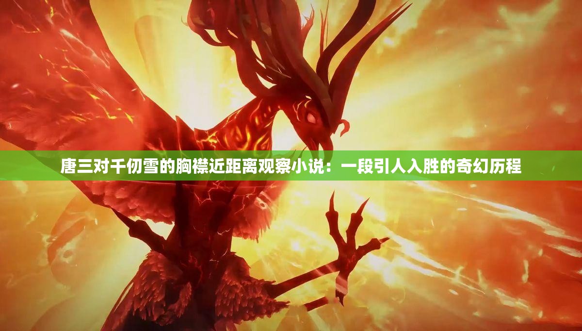 唐三对千仞雪的胸襟近距离观察小说：一段引人入胜的奇幻历程