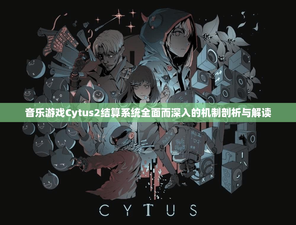 音乐游戏Cytus2结算系统全面而深入的机制剖析与解读