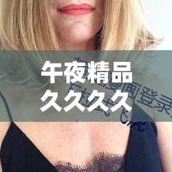 午夜精品久久久久久久久 3d 色爱：探索未知的私密领域