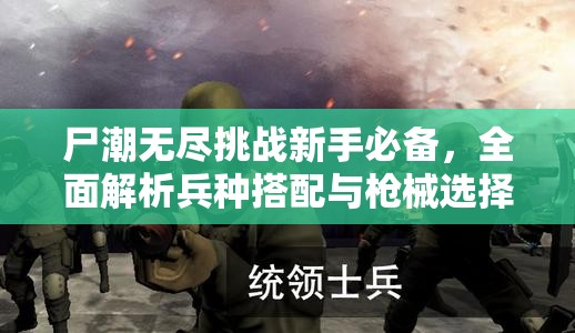 尸潮无尽挑战新手必备，全面解析兵种搭配与枪械选择秘籍