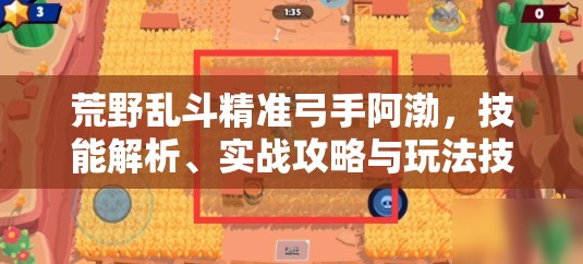 荒野乱斗精准弓手阿渤，技能解析、实战攻略与玩法技巧全览