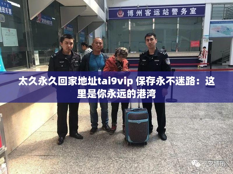 太久永久回家地址tai9vip 保存永不迷路：这里是你永远的港湾