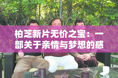 柏芝新片无价之宝：一部关于亲情与梦想的感人之作