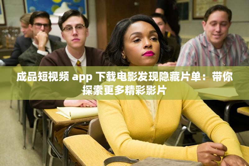 成品短视频 app 下载电影发现隐藏片单：带你探索更多精彩影片