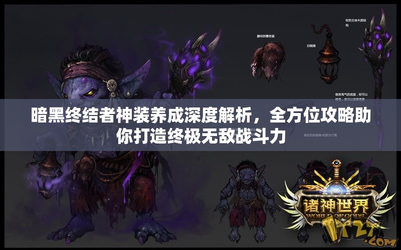 暗黑终结者神装养成深度解析，全方位攻略助你打造终极无敌战斗力
