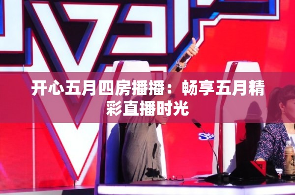 开心五月四房播播：畅享五月精彩直播时光