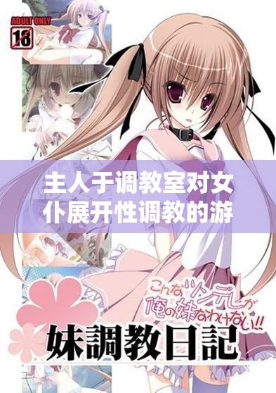 主人于调教室对女仆展开性调教的游戏故事