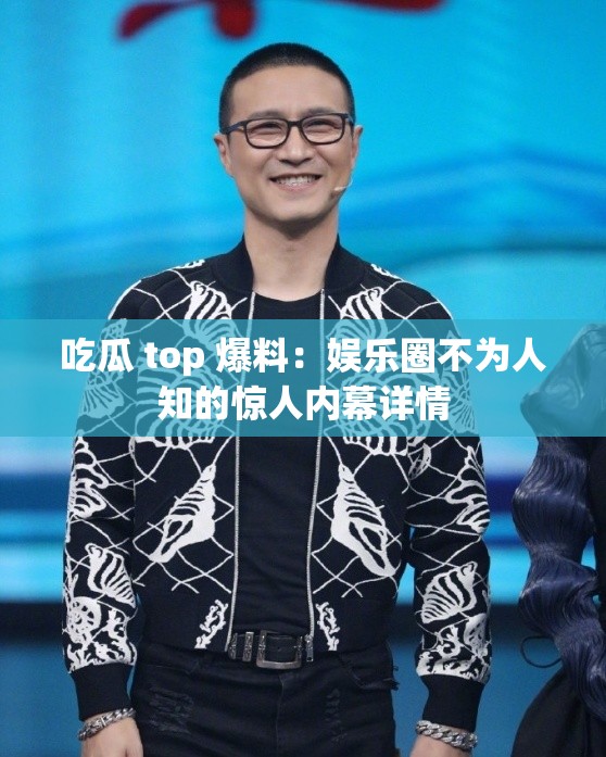 吃瓜 top 爆料：娱乐圈不为人知的惊人内幕详情