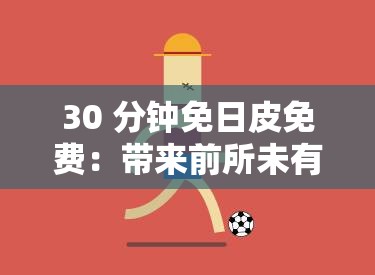 30 分钟免日皮免费：带来前所未有的惊喜体验