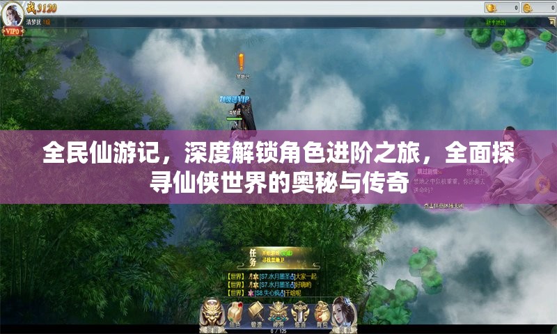 全民仙游记，深度解锁角色进阶之旅，全面探寻仙侠世界的奥秘与传奇