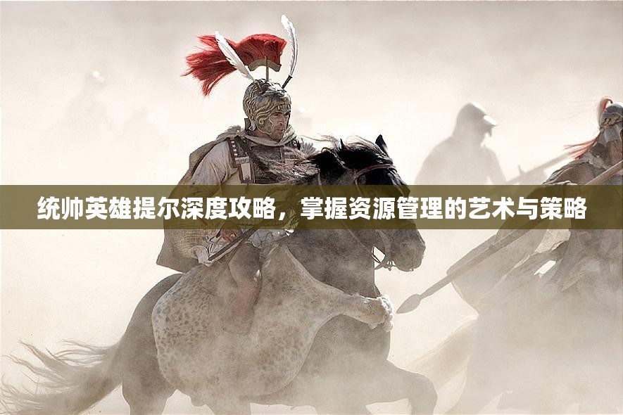统帅英雄提尔深度攻略，掌握资源管理的艺术与策略