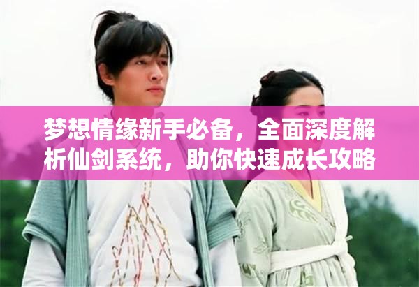 梦想情缘新手必备，全面深度解析仙剑系统，助你快速成长攻略
