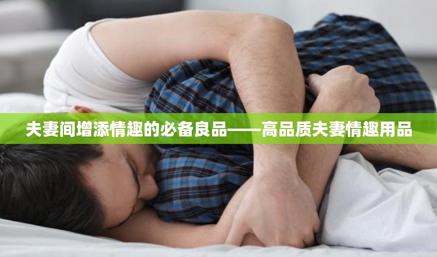 夫妻间增添情趣的必备良品——高品质夫妻情趣用品