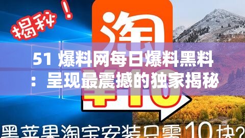 51 爆料网每日爆料黑料：呈现最震撼的独家揭秘内容
