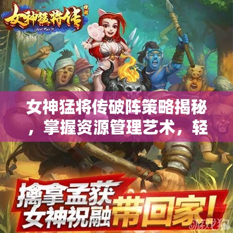 女神猛将传破阵策略揭秘，掌握资源管理艺术，轻松应对挑战