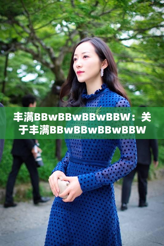 丰满BBwBBwBBwBBW：关于丰满BBwBBwBBwBBW的相关探讨