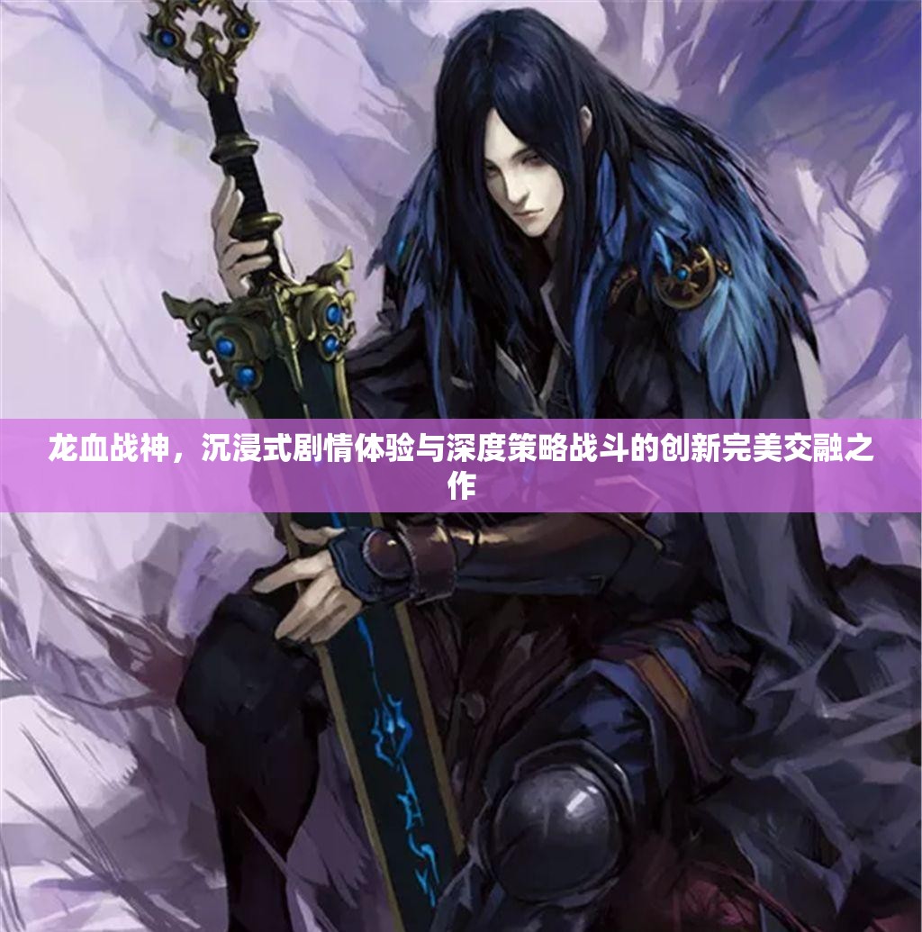 龙血战神，沉浸式剧情体验与深度策略战斗的创新完美交融之作