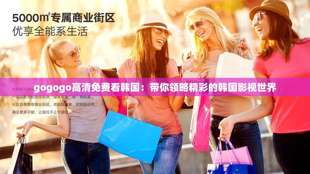 gogogo高清免费看韩国：带你领略精彩的韩国影视世界