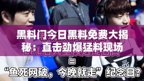 黑料门今日黑料免费大揭秘：直击劲爆猛料现场
