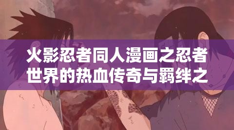 火影忍者同人漫画之忍者世界的热血传奇与羁绊之旅