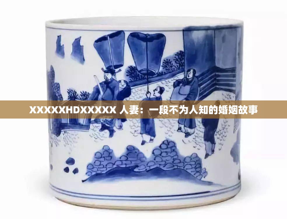 XXXXXHDXXXXX 人妻：一段不为人知的婚姻故事