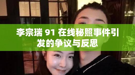 李宗瑞 91 在线秘照事件引发的争议与反思