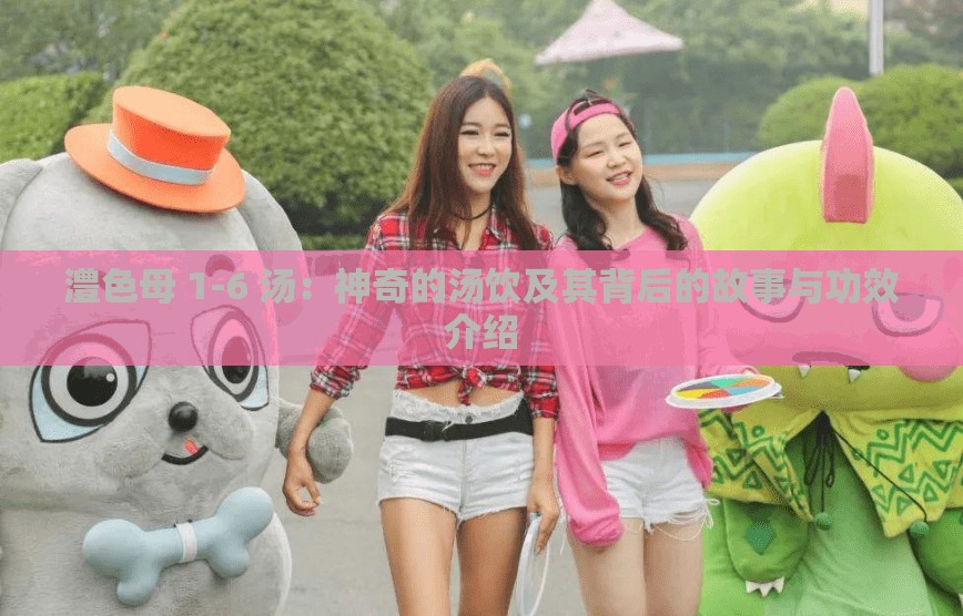 澧色母 1-6 汤：神奇的汤饮及其背后的故事与功效介绍