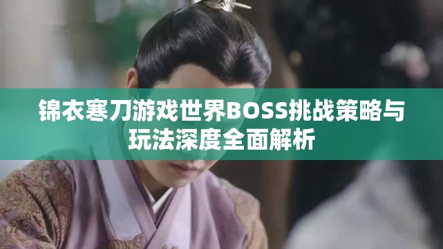 锦衣寒刀游戏世界BOSS挑战策略与玩法深度全面解析