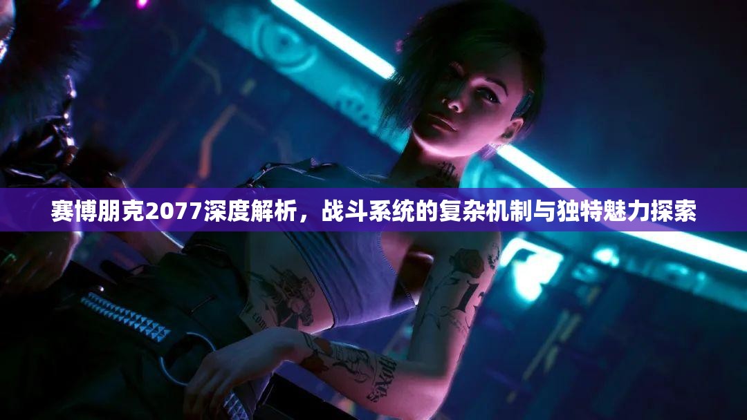 赛博朋克2077深度解析，战斗系统的复杂机制与独特魅力探索