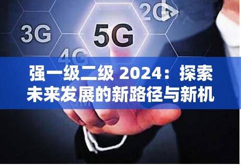 强一级二级 2024：探索未来发展的新路径与新机遇