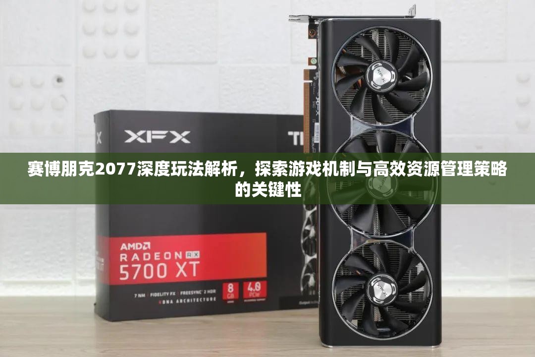 赛博朋克2077深度玩法解析，探索游戏机制与高效资源管理策略的关键性