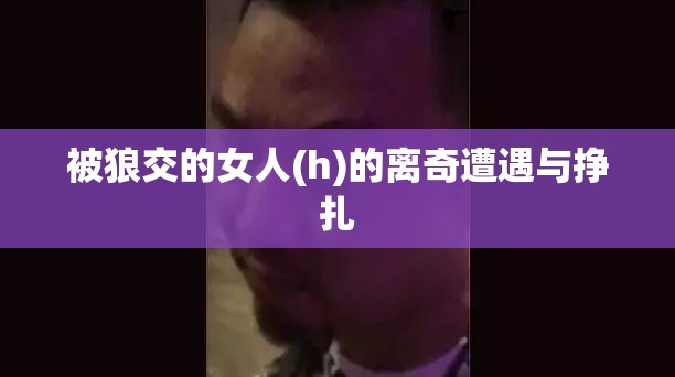 被狼交的女人(h)的离奇遭遇与挣扎