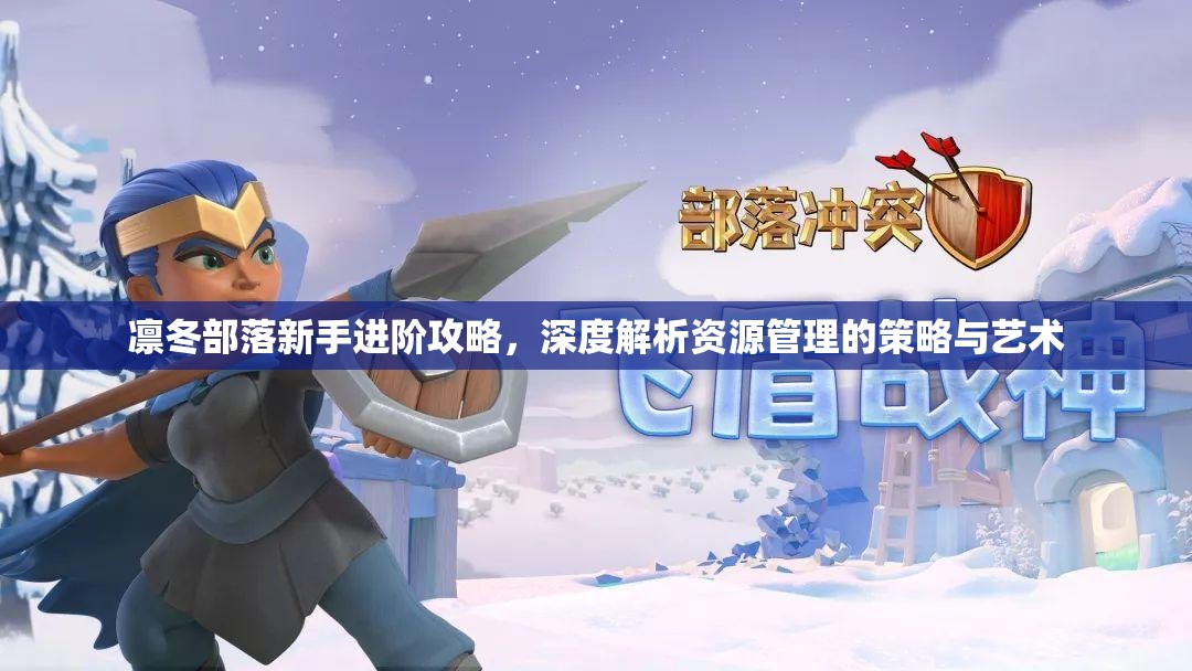 凛冬部落新手进阶攻略，深度解析资源管理的策略与艺术