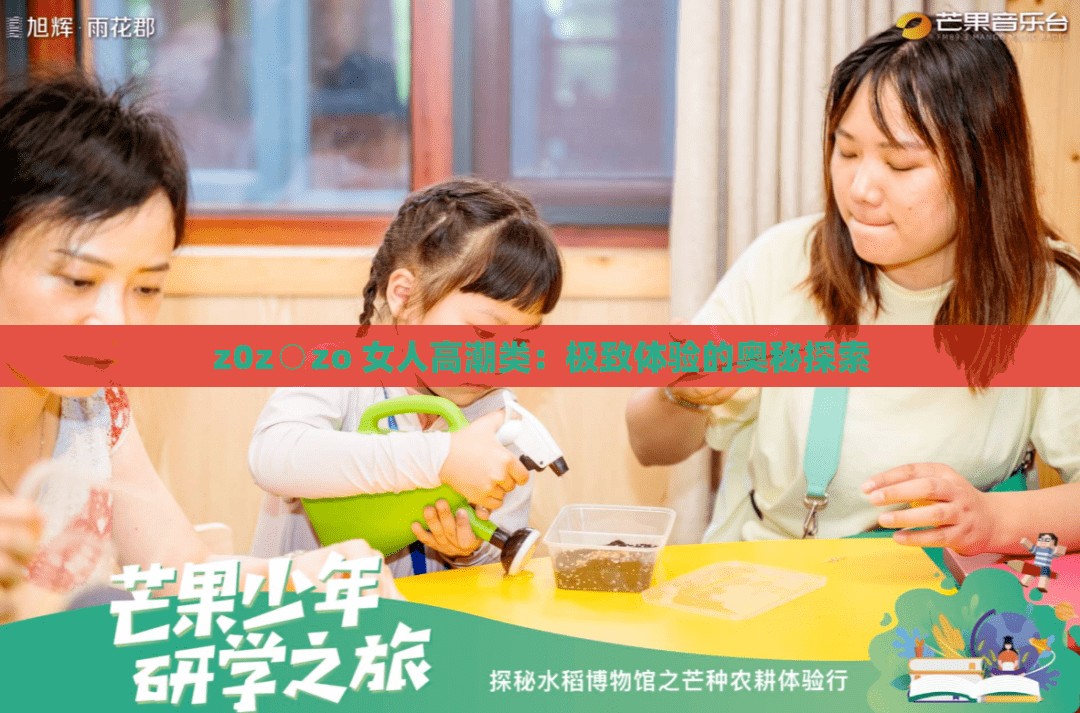 z0z○zo 女人高潮类：极致体验的奥秘探索