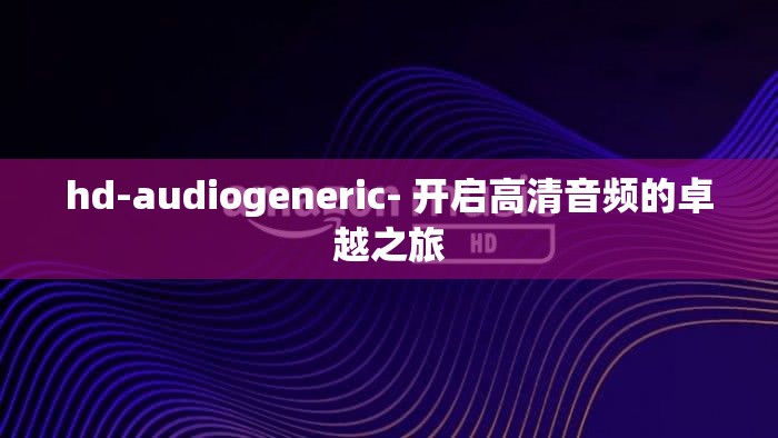 hd-audiogeneric- 开启高清音频的卓越之旅