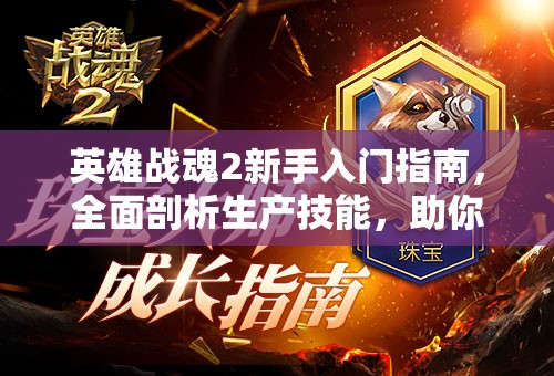 英雄战魂2新手入门指南，全面剖析生产技能，助你快速成长