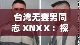 台湾无套男同志 XNXⅩ：探索性与身份认同的边界