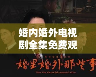 婚内婚外电视剧全集免费观看高清：精彩剧集不容错过