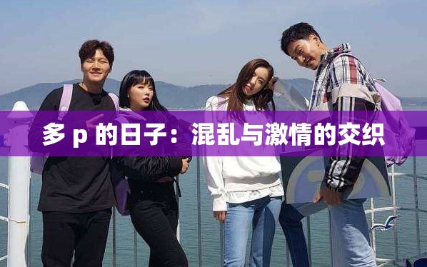 多 p 的日子：混乱与激情的交织