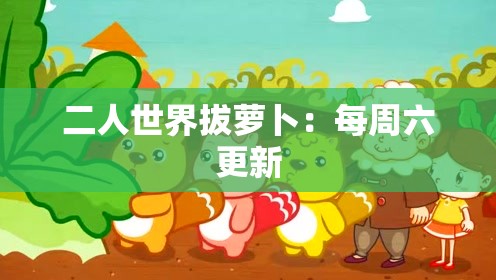 二人世界拔萝卜：每周六更新